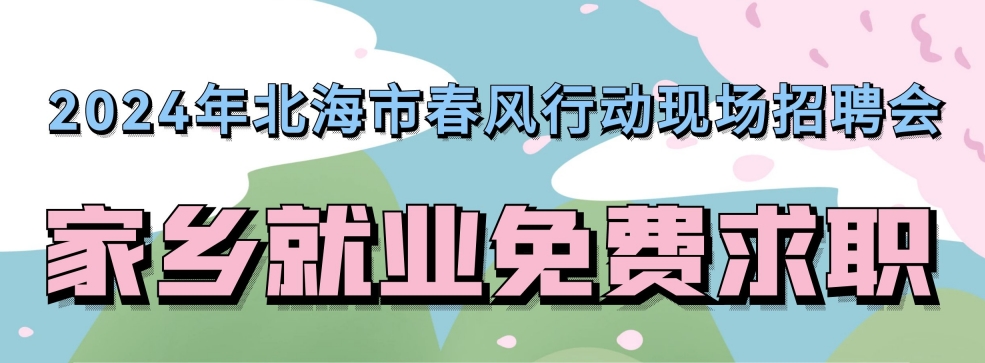 2024年北海市春风行动现场招聘会将“直通车”开进八大乡镇，